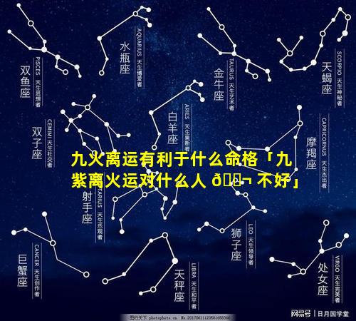 九火离运有利于什么命格「九紫离火运对什么人 🐬 不好」